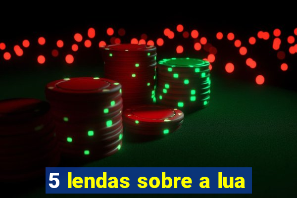 5 lendas sobre a lua